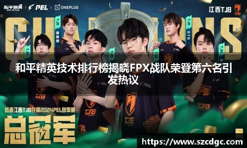和平精英技术排行榜揭晓FPX战队荣登第六名引发热议