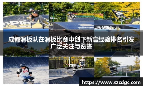 成都滑板队在滑板比赛中创下新高经验排名引发广泛关注与赞誉