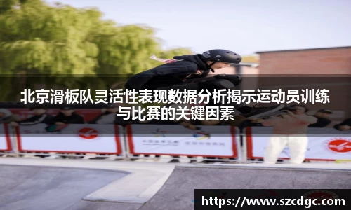 北京滑板队灵活性表现数据分析揭示运动员训练与比赛的关键因素