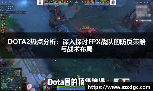 DOTA2热点分析：深入探讨FPX战队的防反策略与战术布局