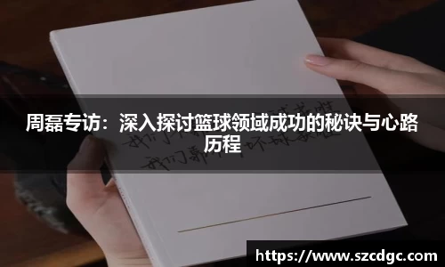 周磊专访：深入探讨篮球领域成功的秘诀与心路历程