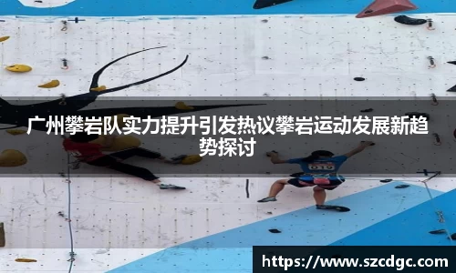 广州攀岩队实力提升引发热议攀岩运动发展新趋势探讨