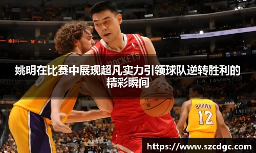 姚明在比赛中展现超凡实力引领球队逆转胜利的精彩瞬间