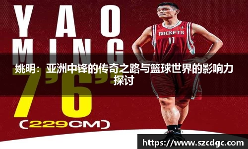 姚明：亚洲中锋的传奇之路与篮球世界的影响力探讨