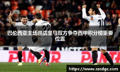 巴伦西亚主场迎战皇马双方争夺西甲积分榜重要位置