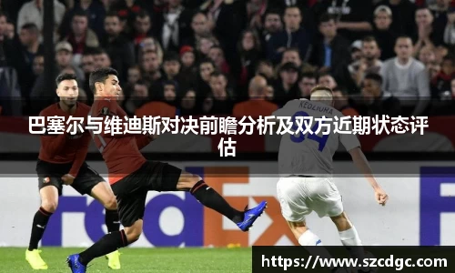 巴塞尔与维迪斯对决前瞻分析及双方近期状态评估