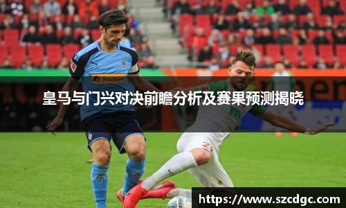 皇马与门兴对决前瞻分析及赛果预测揭晓