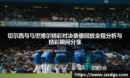 切尔西与马里博尔精彩对决录像回放全程分析与精彩瞬间分享