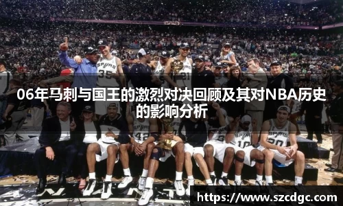 06年马刺与国王的激烈对决回顾及其对NBA历史的影响分析