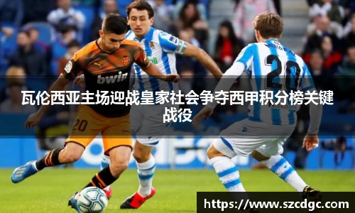 瓦伦西亚主场迎战皇家社会争夺西甲积分榜关键战役