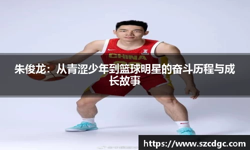 朱俊龙：从青涩少年到篮球明星的奋斗历程与成长故事