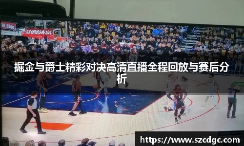 掘金与爵士精彩对决高清直播全程回放与赛后分析