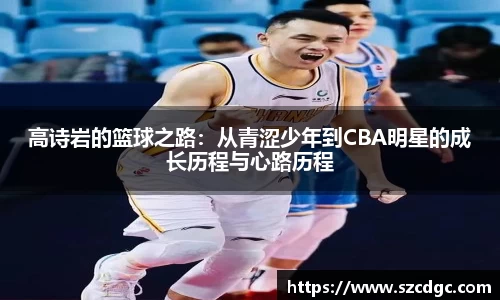 高诗岩的篮球之路：从青涩少年到CBA明星的成长历程与心路历程
