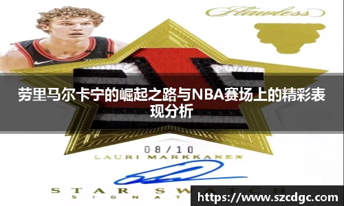 劳里马尔卡宁的崛起之路与NBA赛场上的精彩表现分析